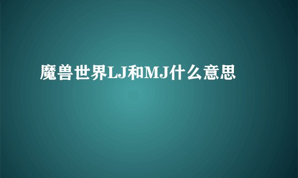 魔兽世界LJ和MJ什么意思