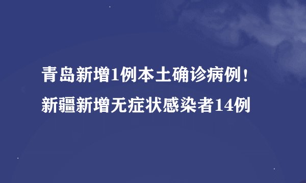 青岛新增1例本土确诊病例！新疆新增无症状感染者14例