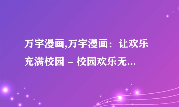 万宇漫画,万宇漫画：让欢乐充满校园 - 校园欢乐无穷，万宇漫画引领风潮