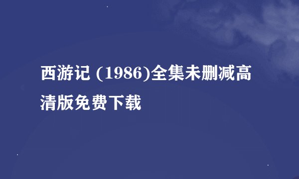 西游记 (1986)全集未删减高清版免费下载