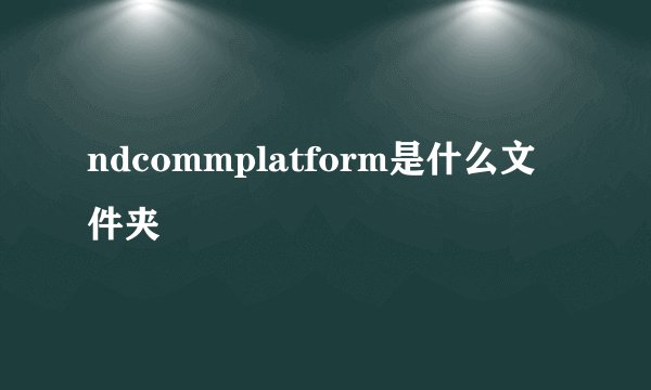 ndcommplatform是什么文件夹