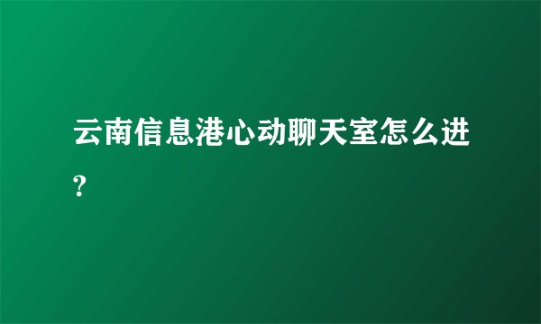 云南信息港心动聊天室怎么进?