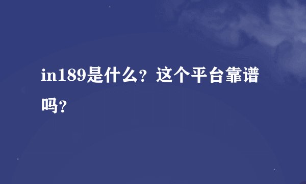 in189是什么？这个平台靠谱吗？