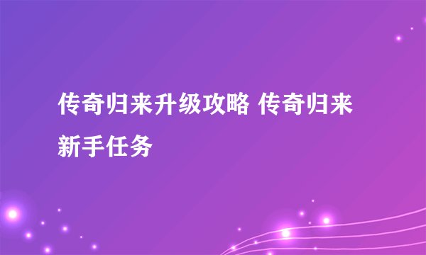 传奇归来升级攻略 传奇归来新手任务