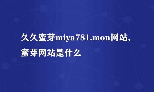 久久蜜芽miya781.mon网站, 蜜芽网站是什么