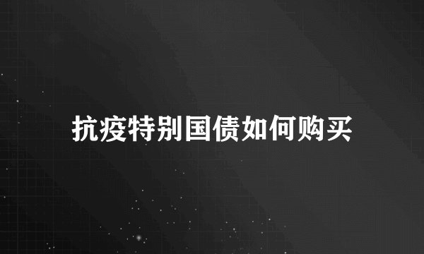 抗疫特别国债如何购买