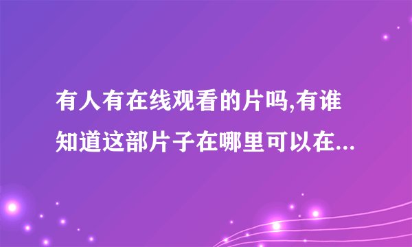 有人有在线观看的片吗,有谁知道这部片子在哪里可以在线观看？