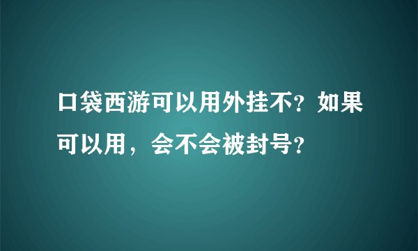口袋西游可以用外挂不？如果可以用，会不会被封号？
