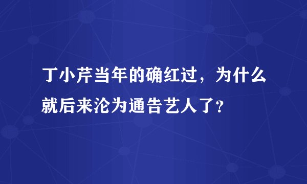 丁小芹当年的确红过，为什么就后来沦为通告艺人了？