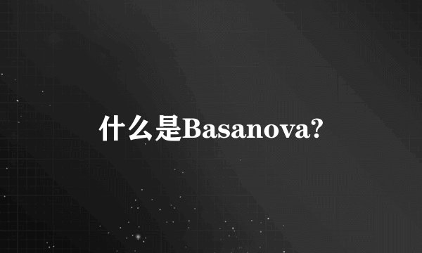 什么是Basanova?