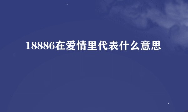 18886在爱情里代表什么意思