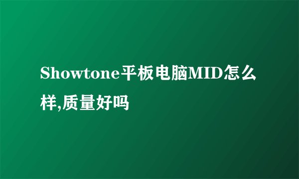 Showtone平板电脑MID怎么样,质量好吗