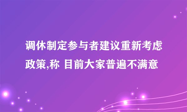 调休制定参与者建议重新考虑政策,称 目前大家普遍不满意