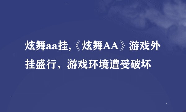 炫舞aa挂,《炫舞AA》游戏外挂盛行，游戏环境遭受破坏