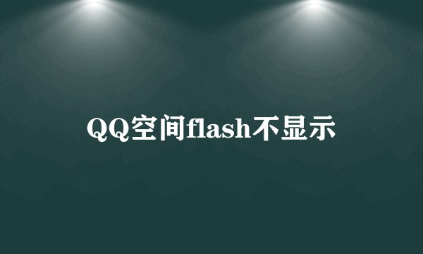 QQ空间flash不显示