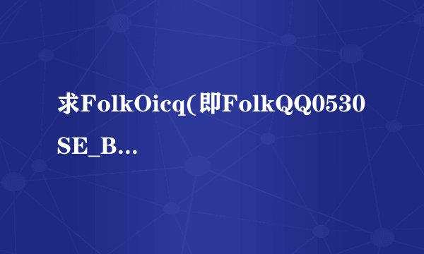 求FolkOicq(即FolkQQ0530SE_B2)的下载地址!