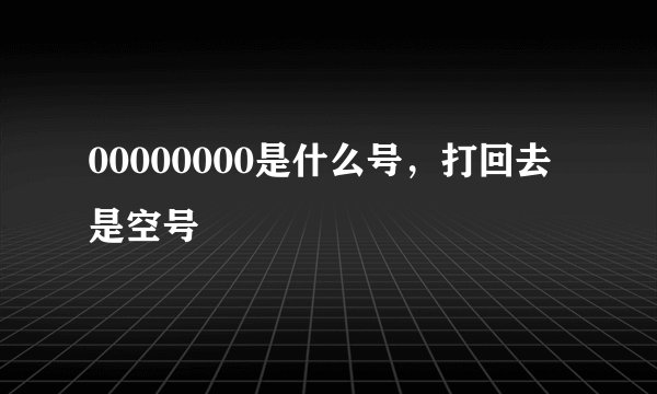 00000000是什么号，打回去是空号