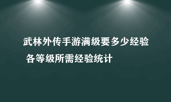 武林外传手游满级要多少经验 各等级所需经验统计