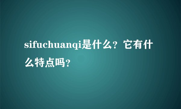 sifuchuanqi是什么？它有什么特点吗？