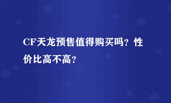 CF天龙预售值得购买吗？性价比高不高？