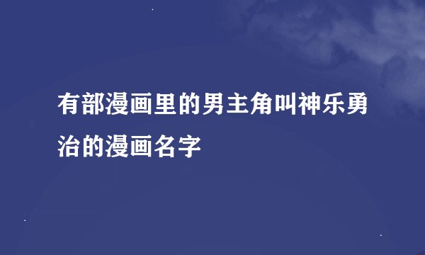 有部漫画里的男主角叫神乐勇治的漫画名字