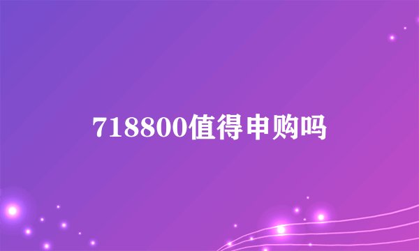 718800值得申购吗