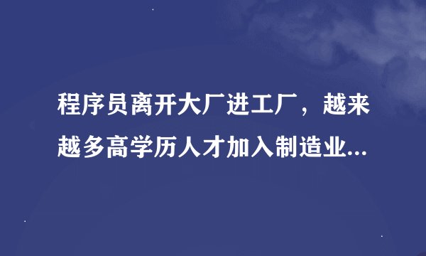 程序员离开大厂进工厂，越来越多高学历人才加入制造业，如何看待这一趋势，会带来哪些变化？