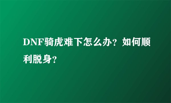 DNF骑虎难下怎么办？如何顺利脱身？
