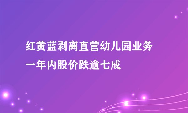 红黄蓝剥离直营幼儿园业务 一年内股价跌逾七成