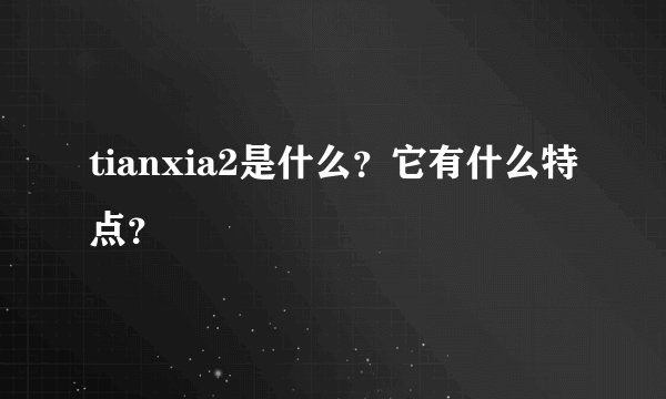 tianxia2是什么？它有什么特点？