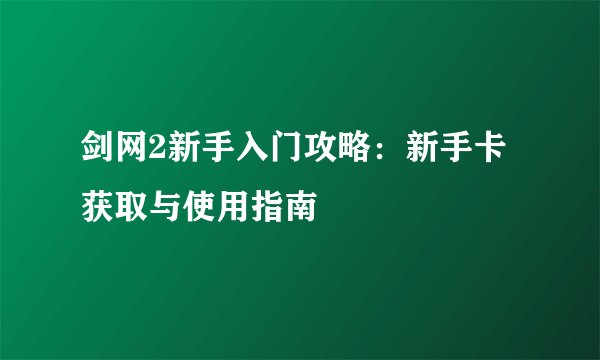 剑网2新手入门攻略：新手卡获取与使用指南