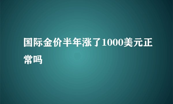 国际金价半年涨了1000美元正常吗