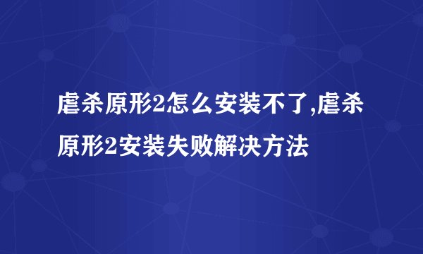 虐杀原形2怎么安装不了,虐杀原形2安装失败解决方法