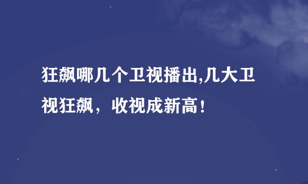 狂飙哪几个卫视播出,几大卫视狂飙，收视成新高！