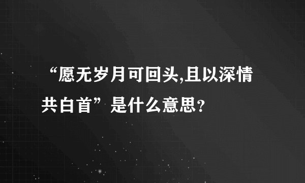“愿无岁月可回头,且以深情共白首”是什么意思？