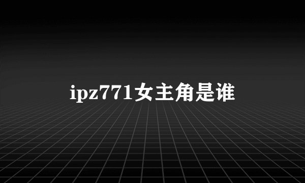 ipz771女主角是谁