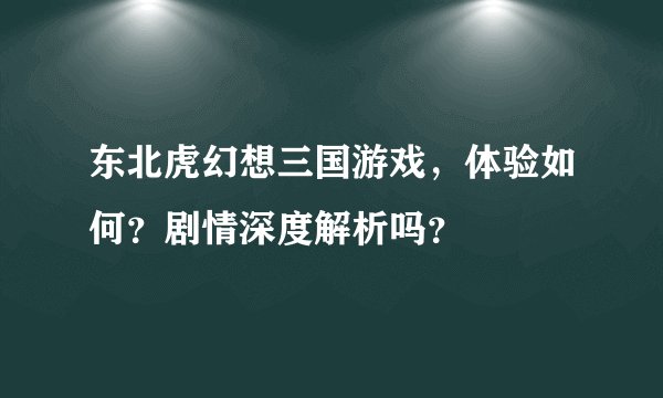 东北虎幻想三国游戏，体验如何？剧情深度解析吗？