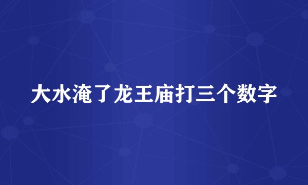 大水淹了龙王庙打三个数字