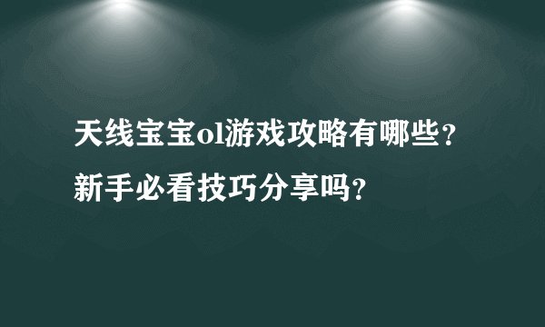 天线宝宝ol游戏攻略有哪些？新手必看技巧分享吗？