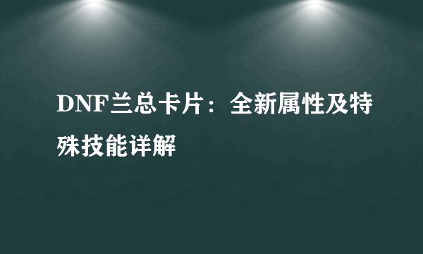 DNF兰总卡片：全新属性及特殊技能详解