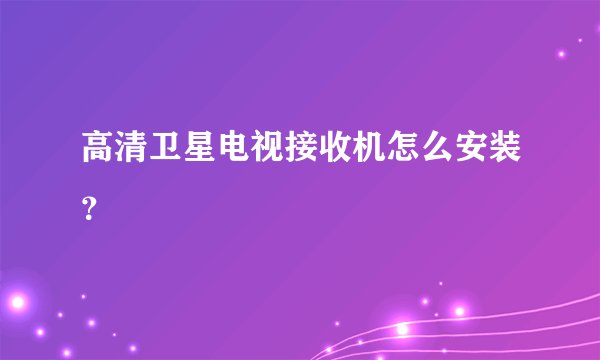 高清卫星电视接收机怎么安装？