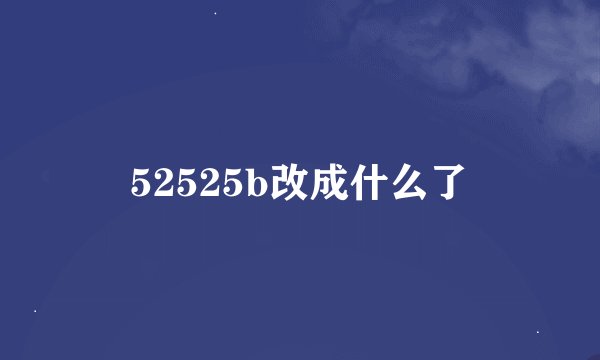52525b改成什么了