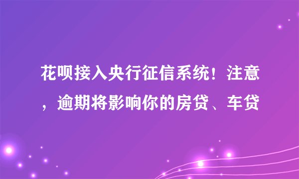 花呗接入央行征信系统！注意，逾期将影响你的房贷、车贷