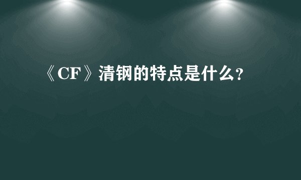 《CF》清钢的特点是什么？