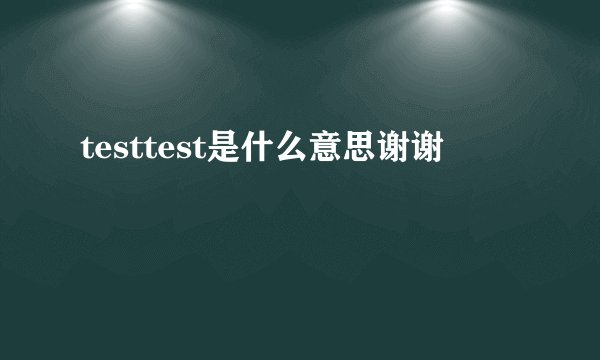 testtest是什么意思谢谢