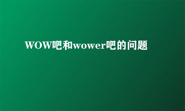 WOW吧和wower吧的问题