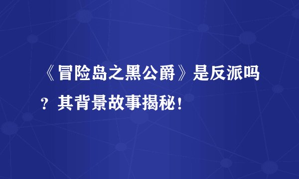 《冒险岛之黑公爵》是反派吗？其背景故事揭秘！