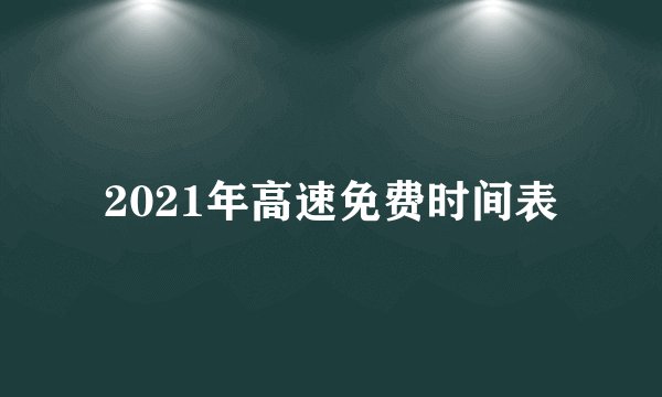 2021年高速免费时间表