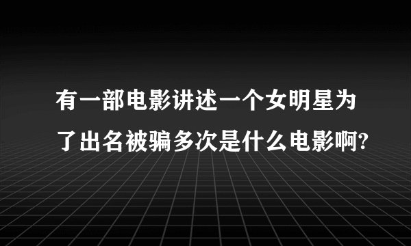 有一部电影讲述一个女明星为了出名被骗多次是什么电影啊?