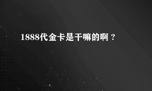 1888代金卡是干嘛的啊 ?
